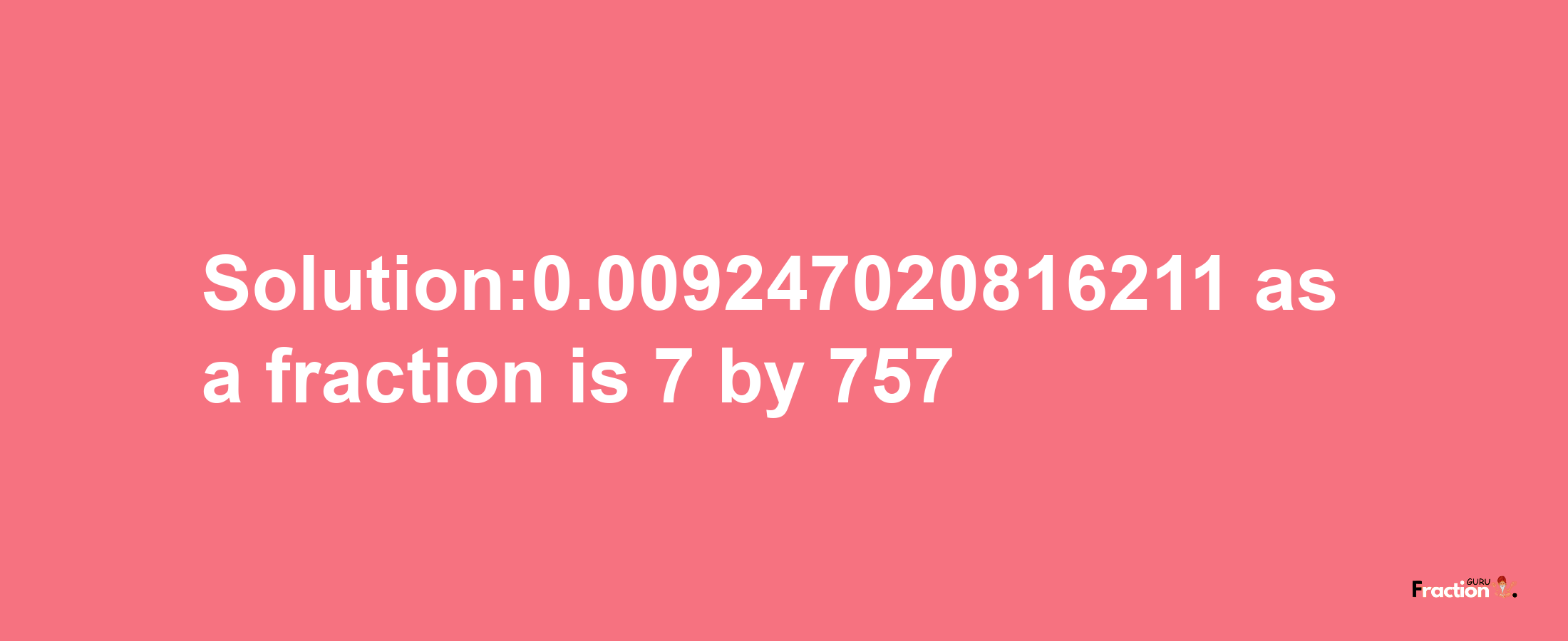 Solution:0.009247020816211 as a fraction is 7/757