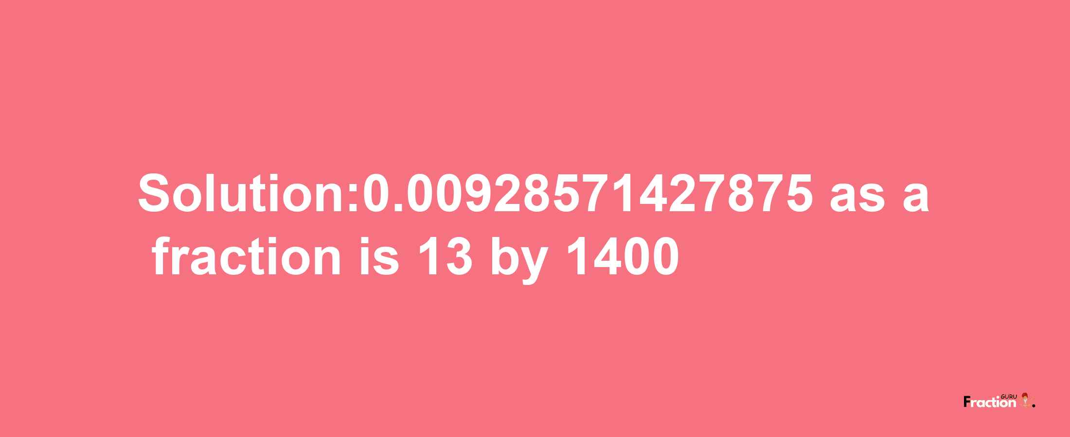 Solution:0.00928571427875 as a fraction is 13/1400