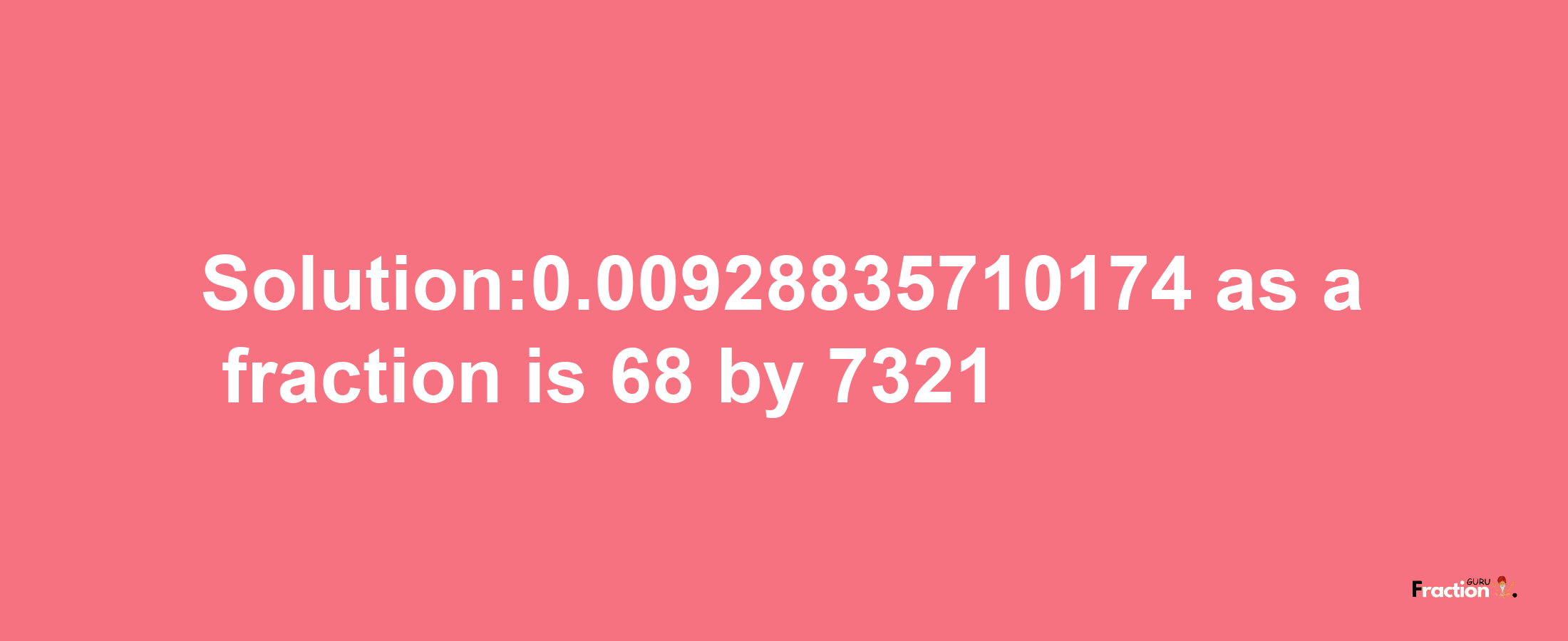 Solution:0.00928835710174 as a fraction is 68/7321