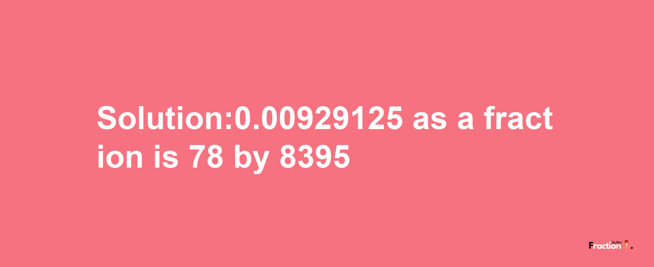 Solution:0.00929125 as a fraction is 78/8395