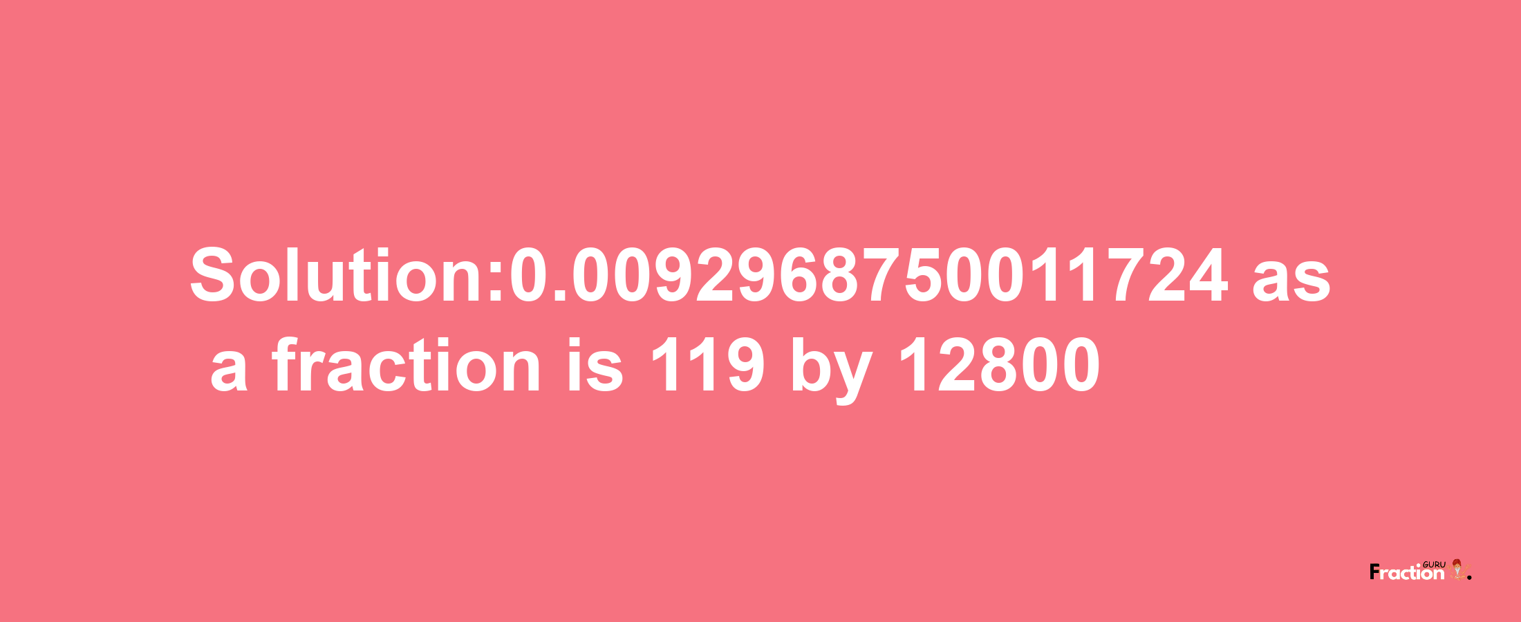 Solution:0.0092968750011724 as a fraction is 119/12800