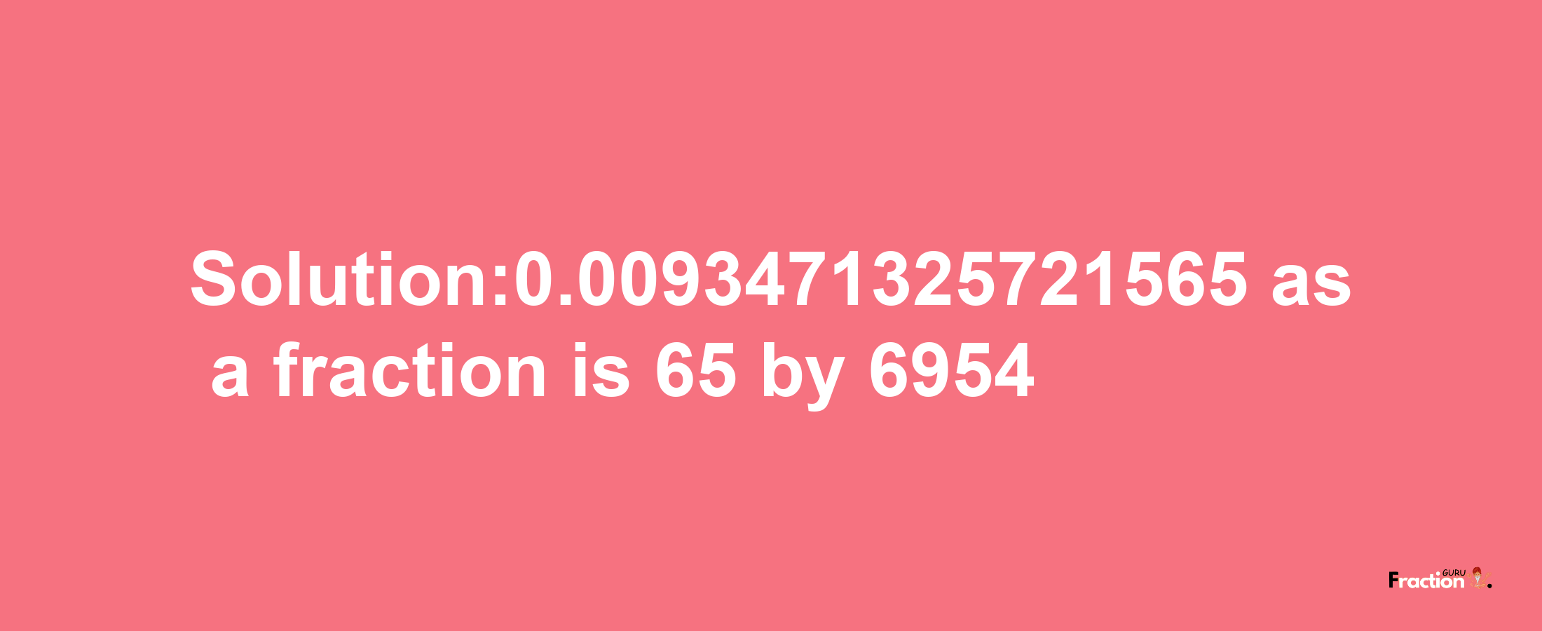 Solution:0.0093471325721565 as a fraction is 65/6954