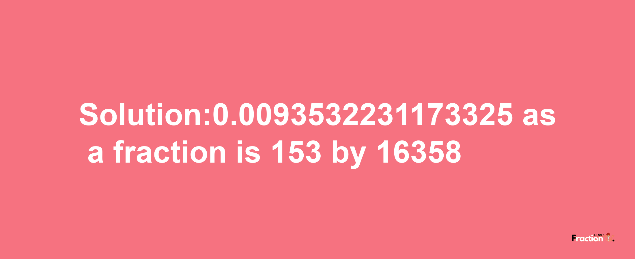 Solution:0.0093532231173325 as a fraction is 153/16358