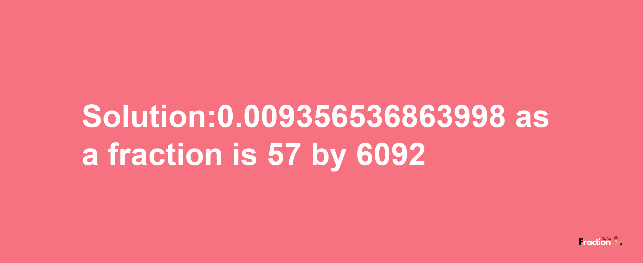 Solution:0.009356536863998 as a fraction is 57/6092