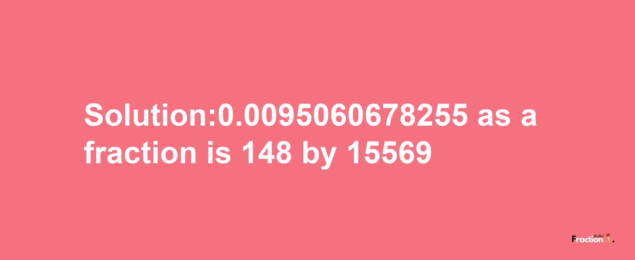 Solution:0.0095060678255 as a fraction is 148/15569