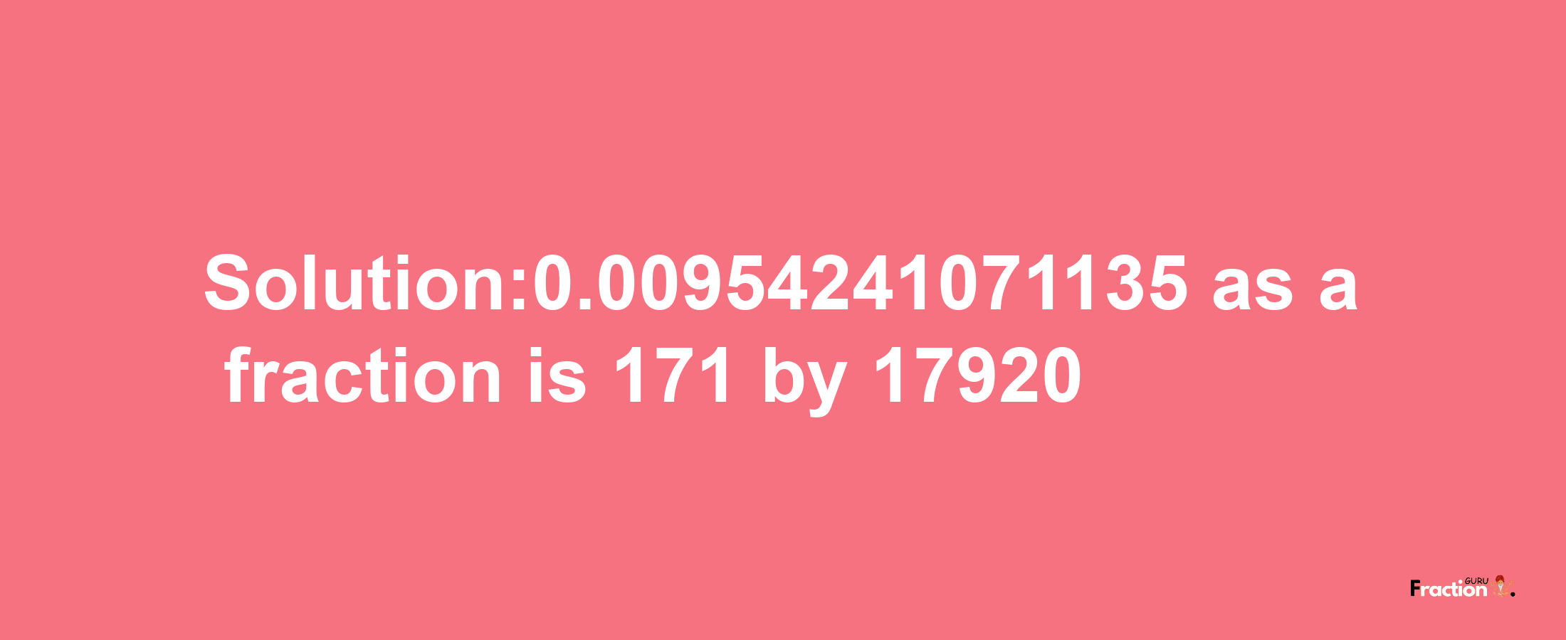 Solution:0.00954241071135 as a fraction is 171/17920