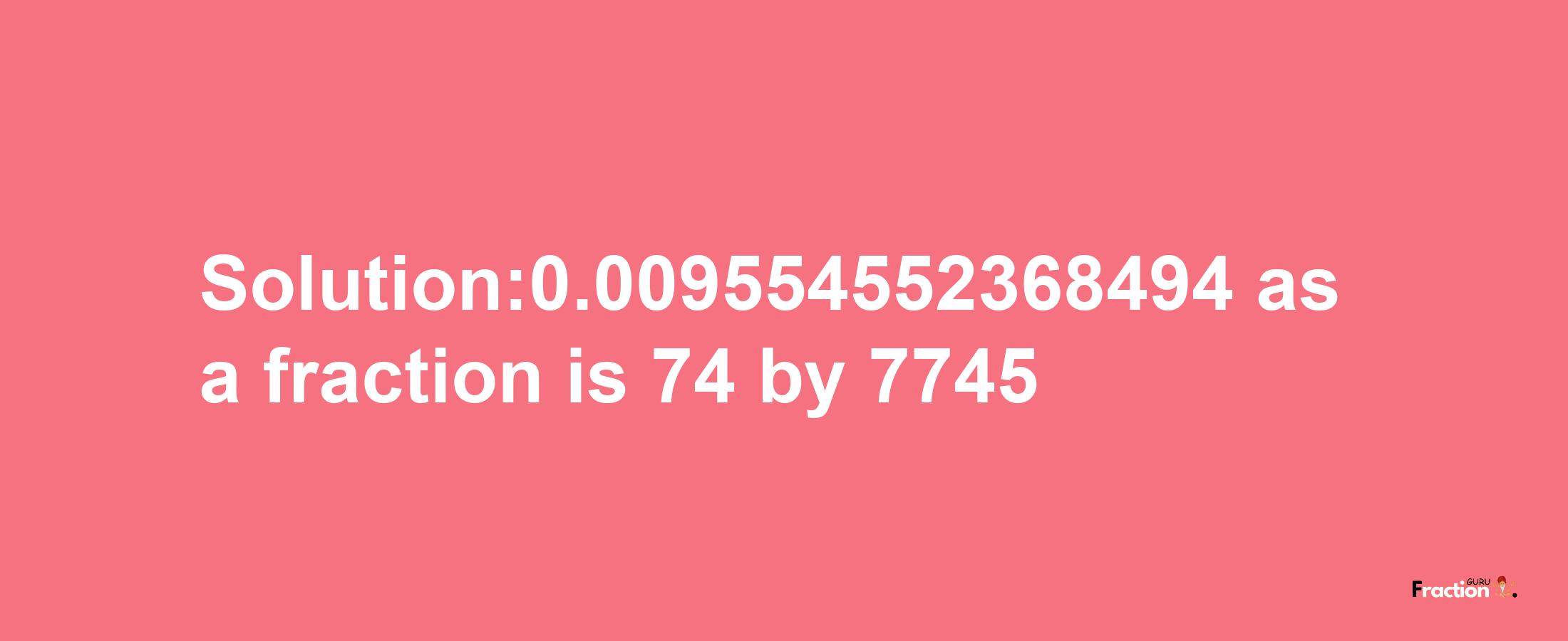 Solution:0.009554552368494 as a fraction is 74/7745