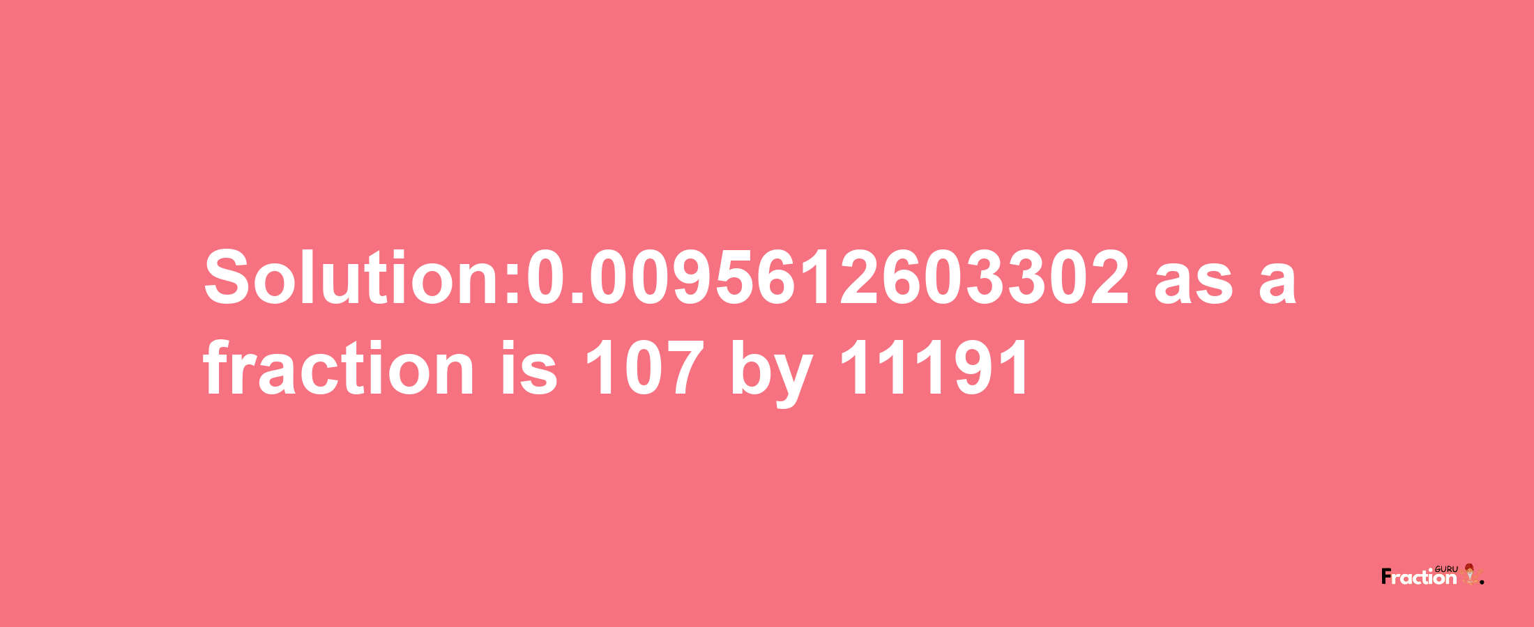 Solution:0.0095612603302 as a fraction is 107/11191