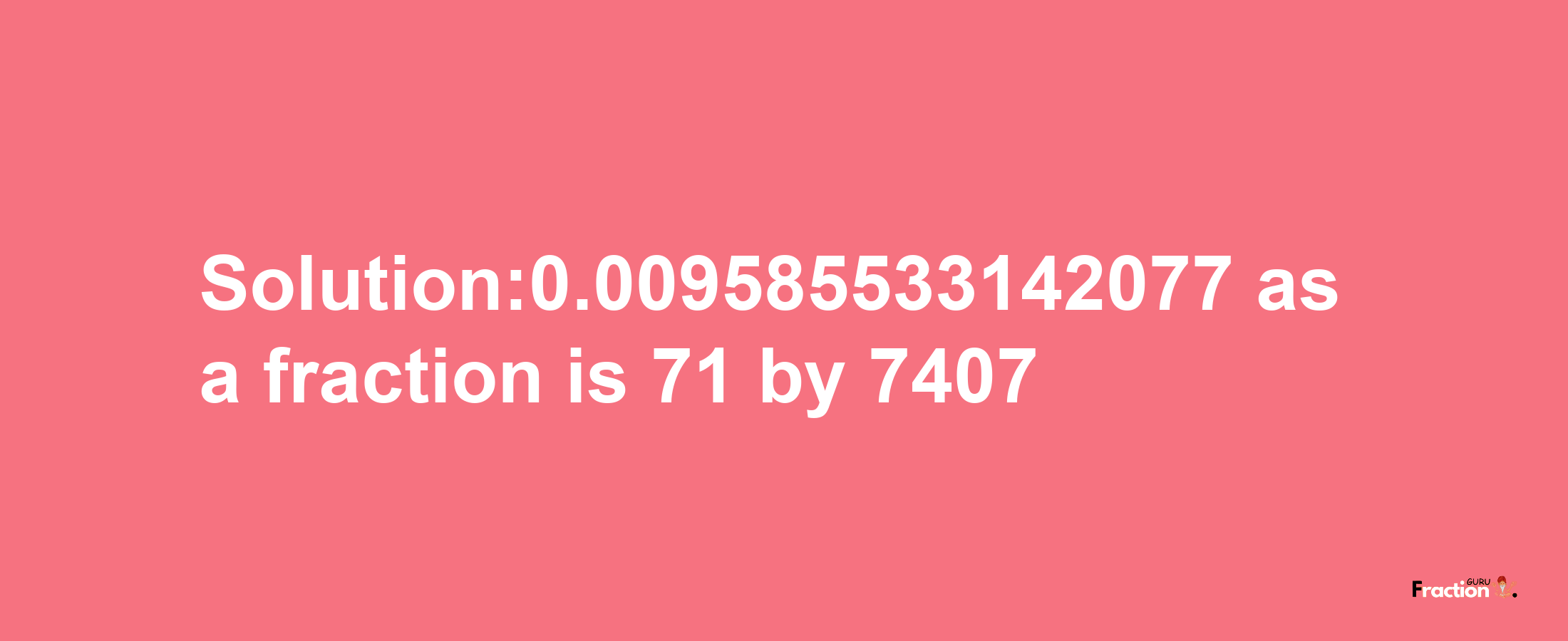 Solution:0.009585533142077 as a fraction is 71/7407