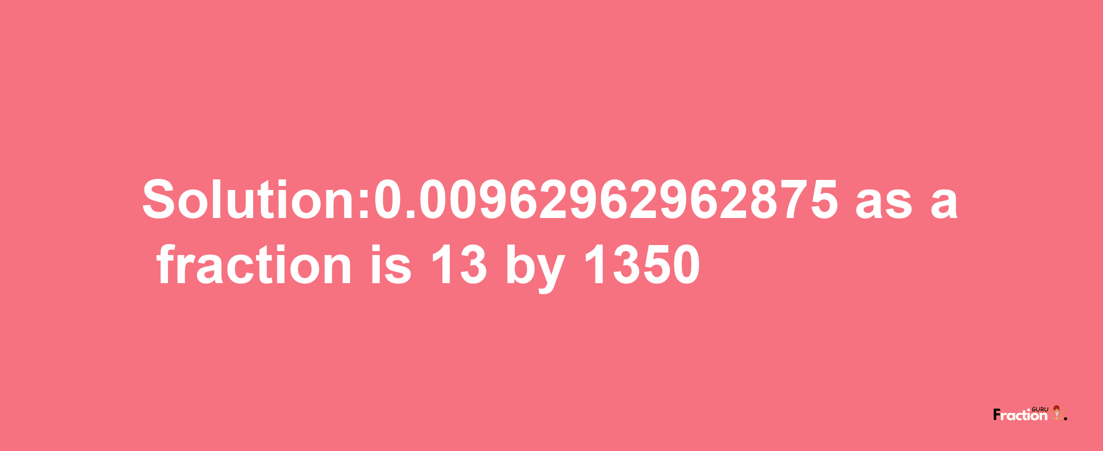 Solution:0.00962962962875 as a fraction is 13/1350