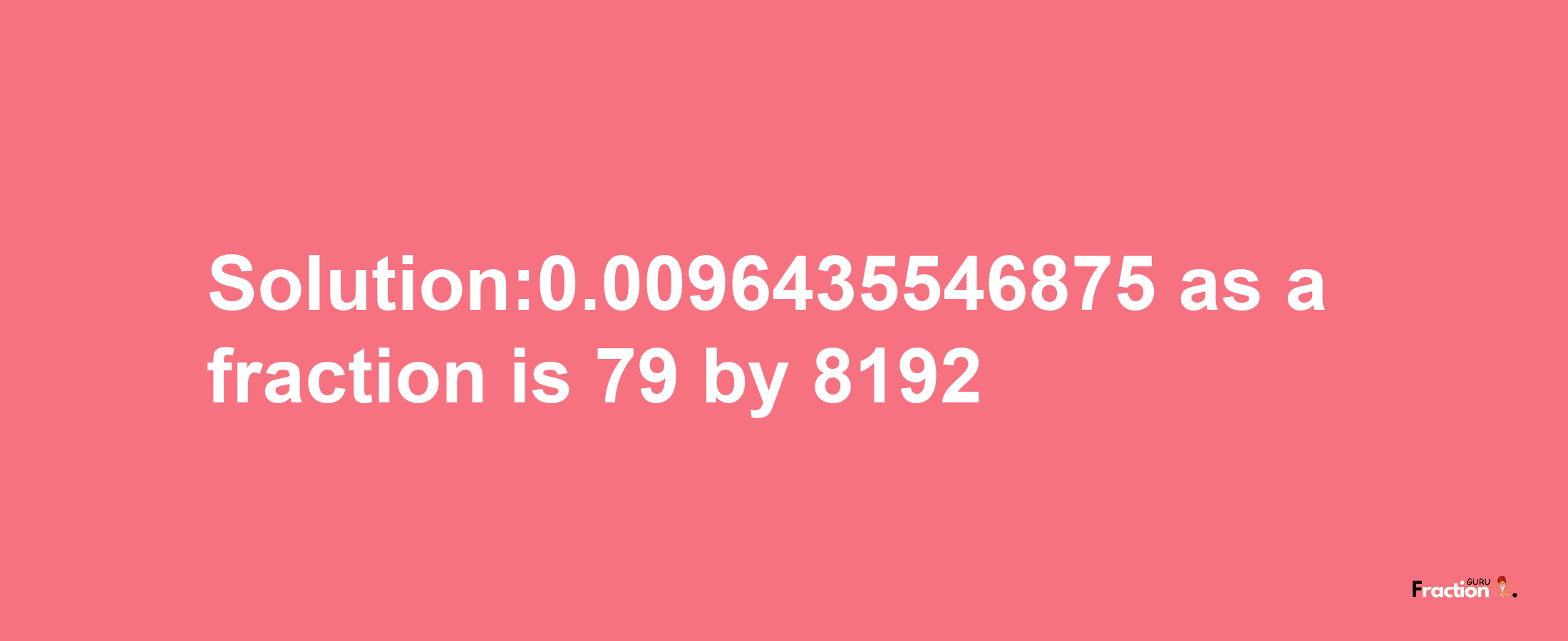 Solution:0.0096435546875 as a fraction is 79/8192