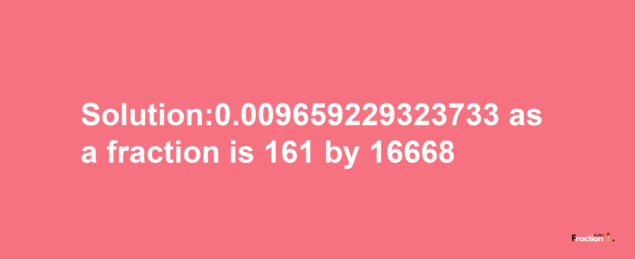 Solution:0.009659229323733 as a fraction is 161/16668