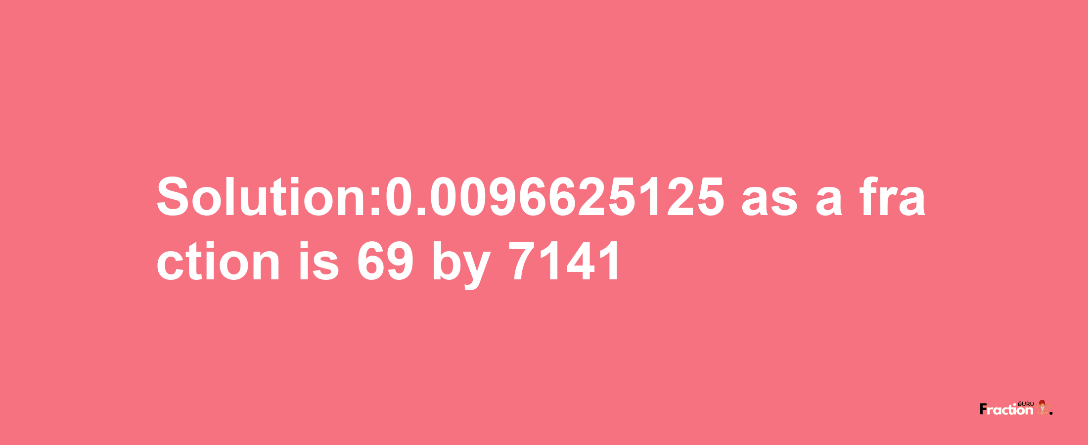 Solution:0.0096625125 as a fraction is 69/7141