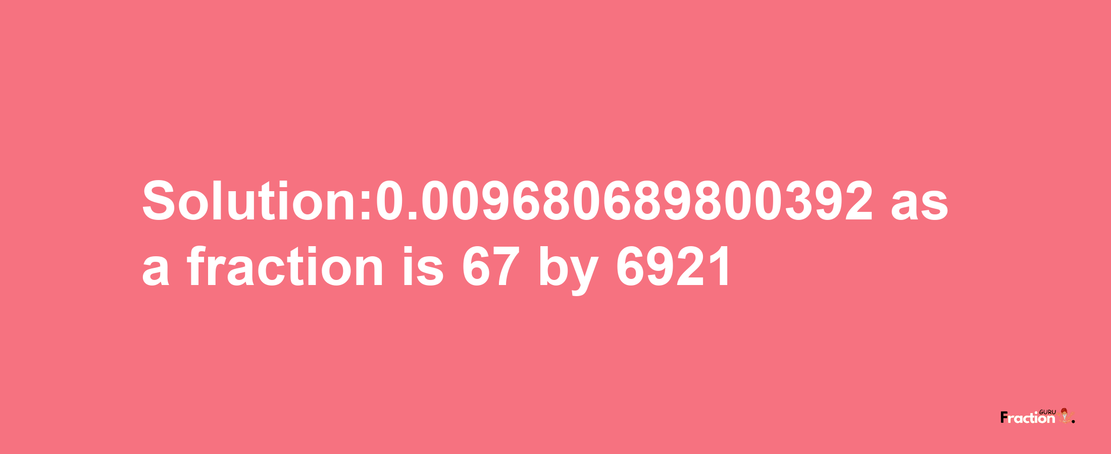 Solution:0.009680689800392 as a fraction is 67/6921