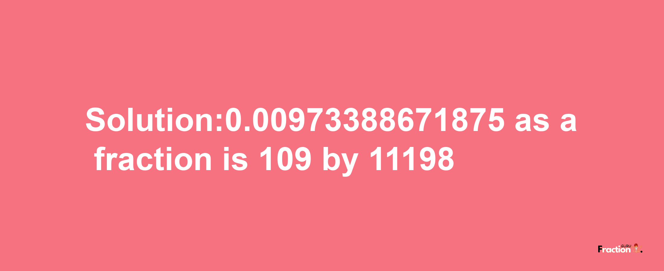 Solution:0.00973388671875 as a fraction is 109/11198