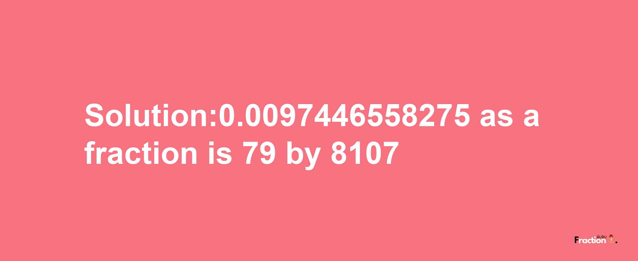 Solution:0.0097446558275 as a fraction is 79/8107