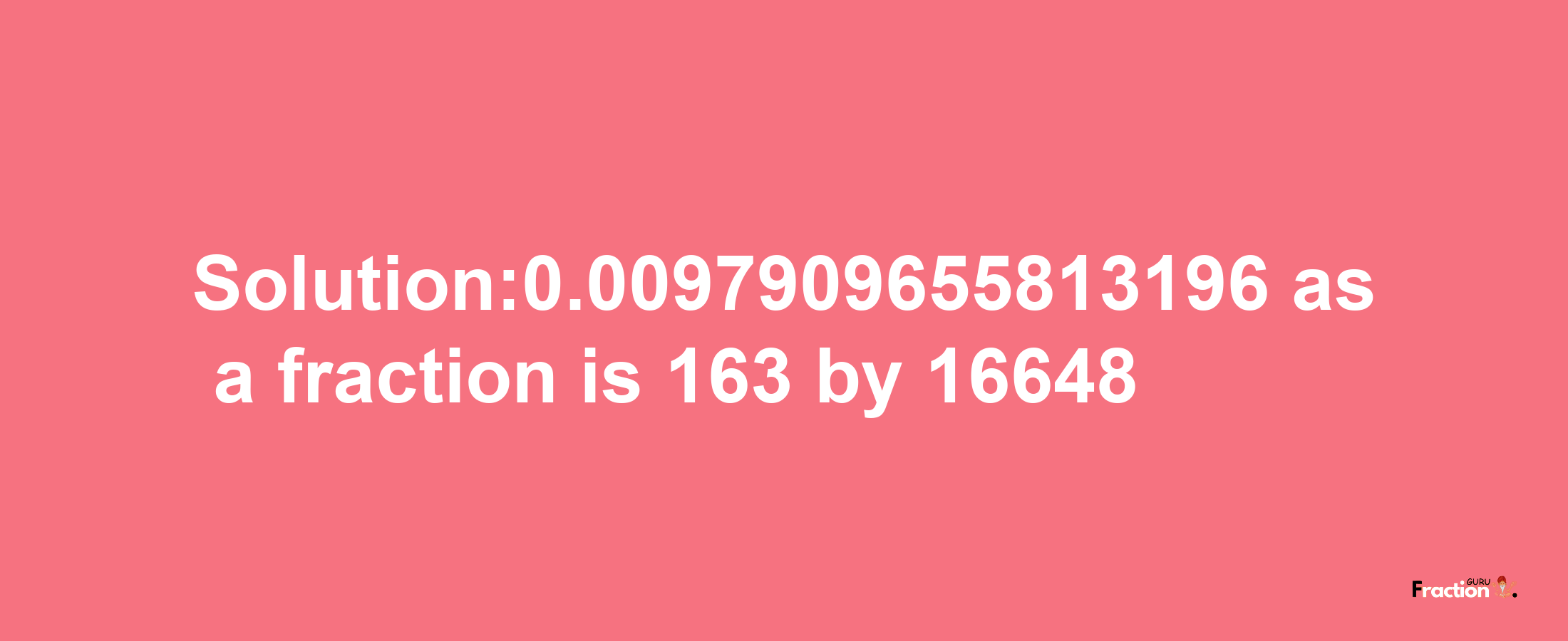 Solution:0.0097909655813196 as a fraction is 163/16648