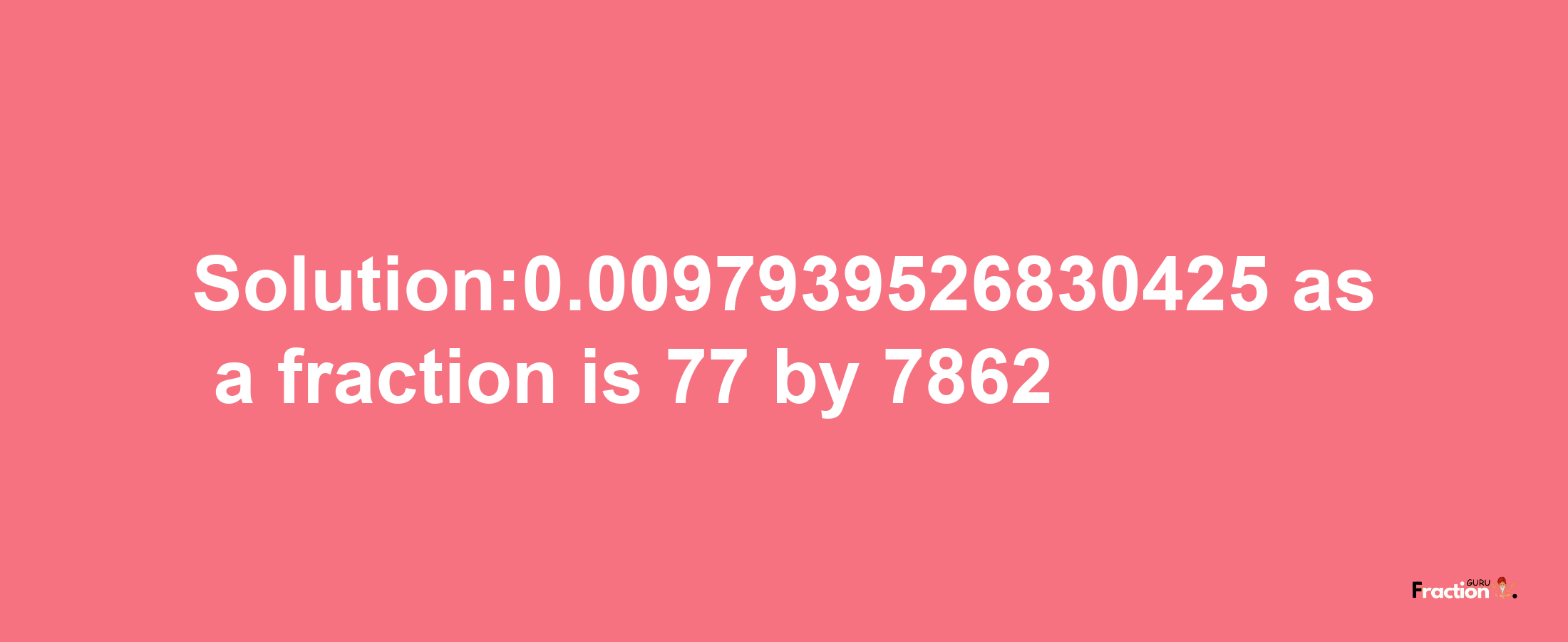 Solution:0.0097939526830425 as a fraction is 77/7862