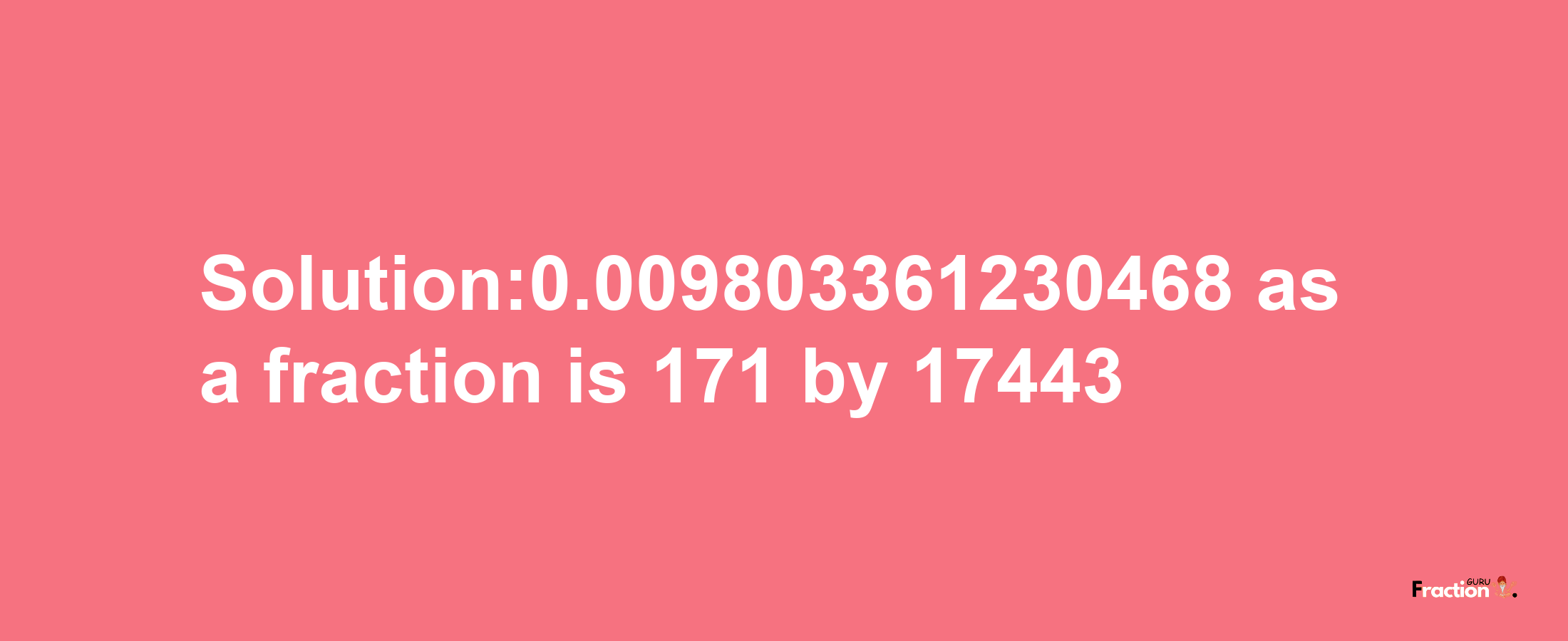 Solution:0.009803361230468 as a fraction is 171/17443