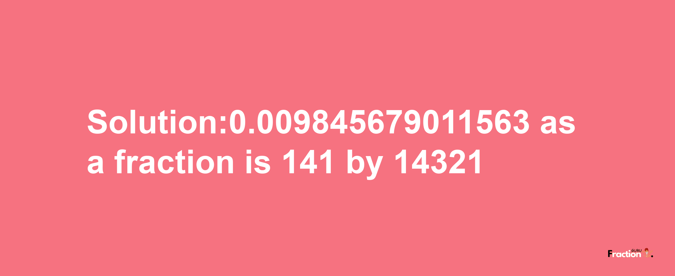 Solution:0.009845679011563 as a fraction is 141/14321