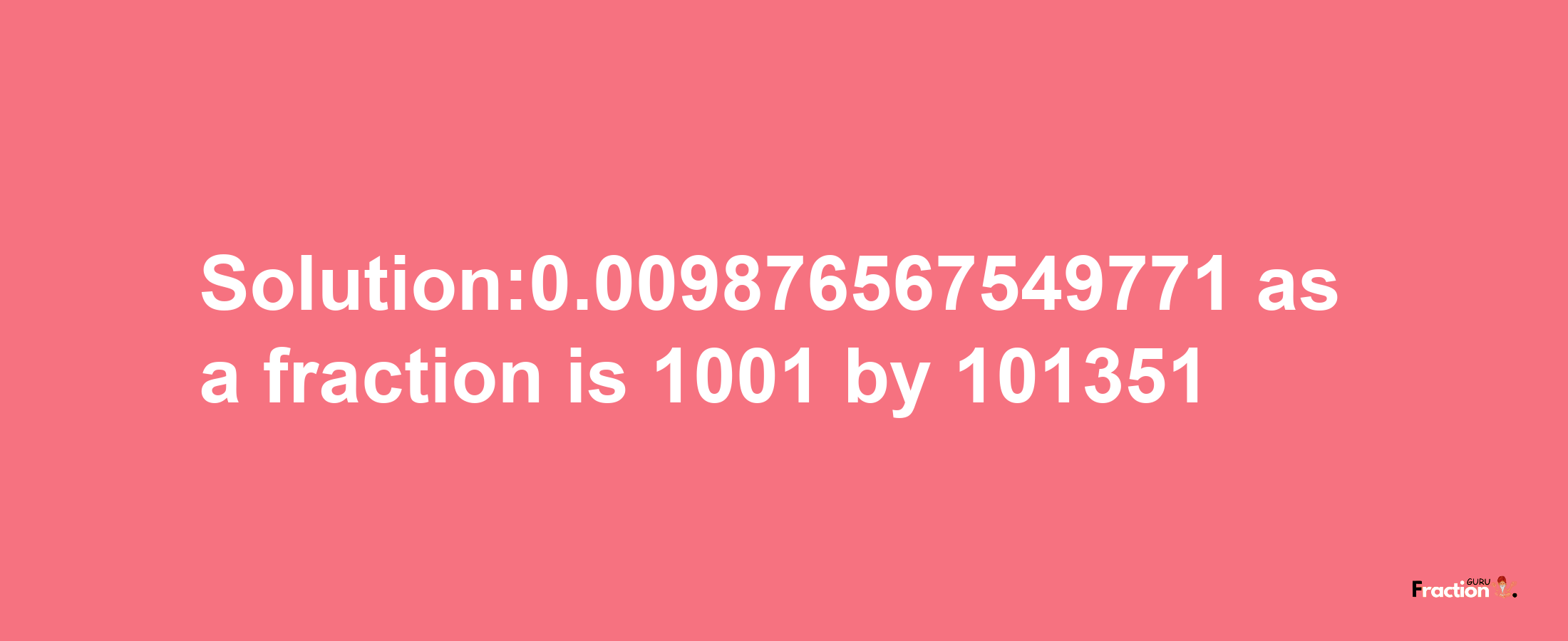 Solution:0.009876567549771 as a fraction is 1001/101351