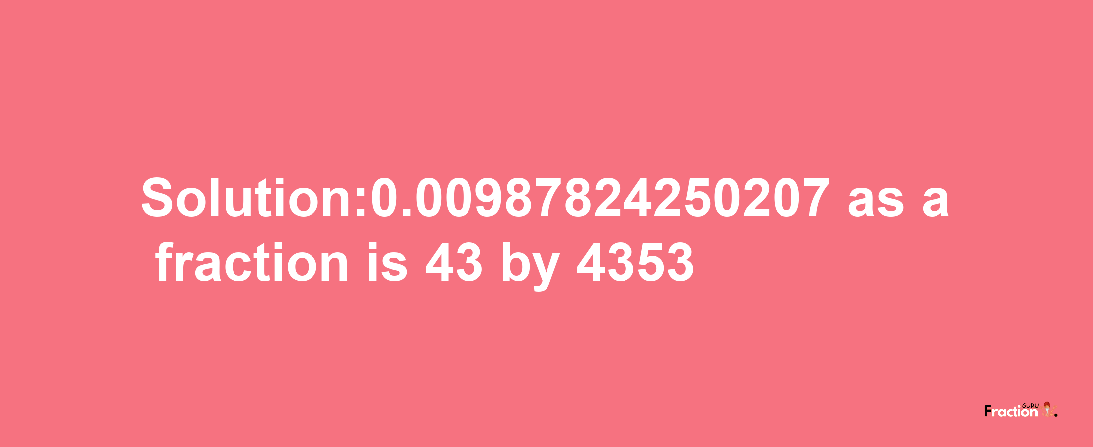 Solution:0.00987824250207 as a fraction is 43/4353