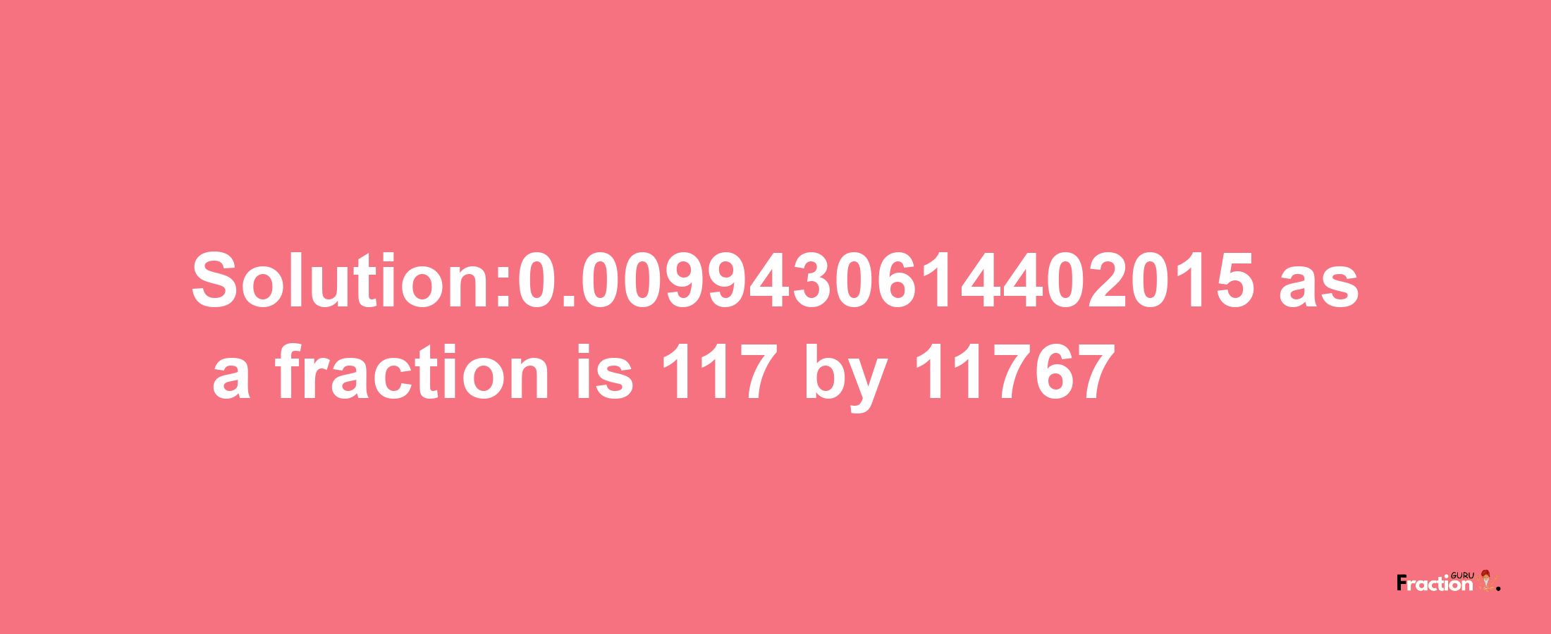 Solution:0.0099430614402015 as a fraction is 117/11767