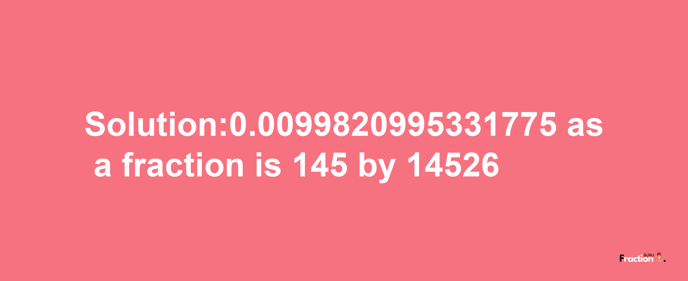 Solution:0.0099820995331775 as a fraction is 145/14526