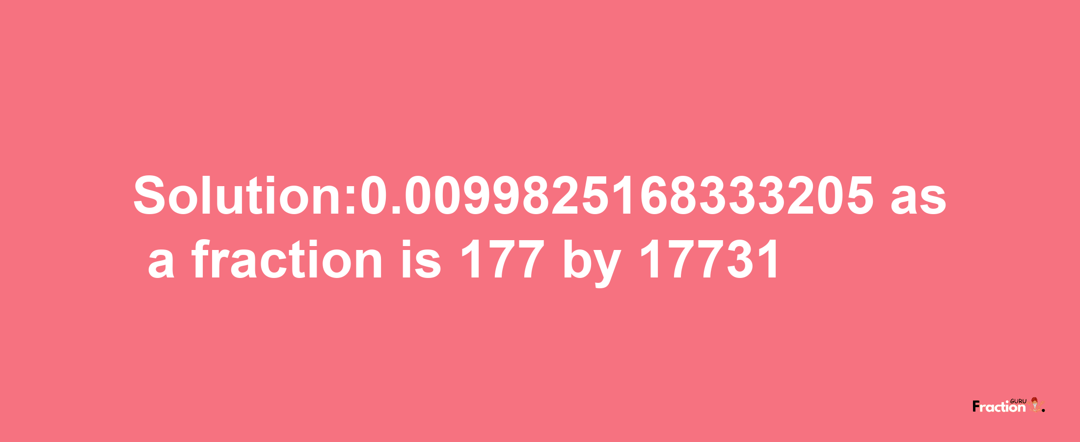 Solution:0.0099825168333205 as a fraction is 177/17731