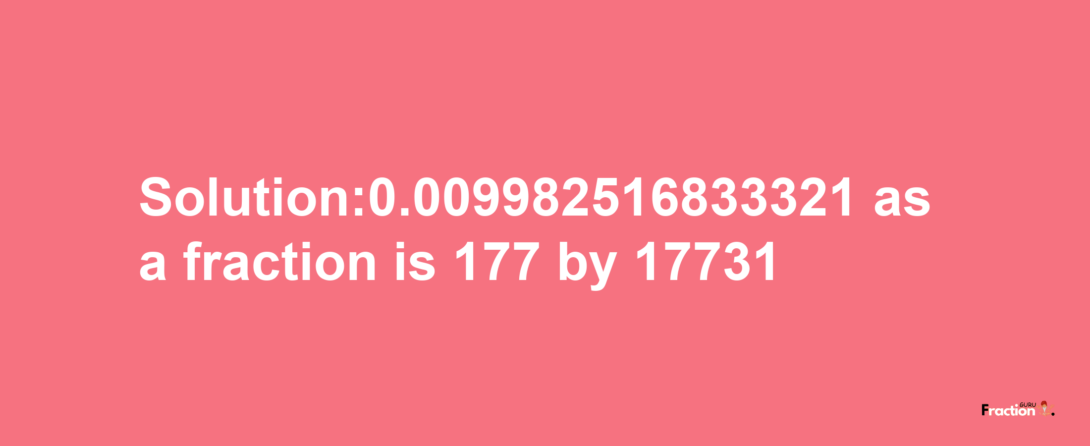 Solution:0.009982516833321 as a fraction is 177/17731