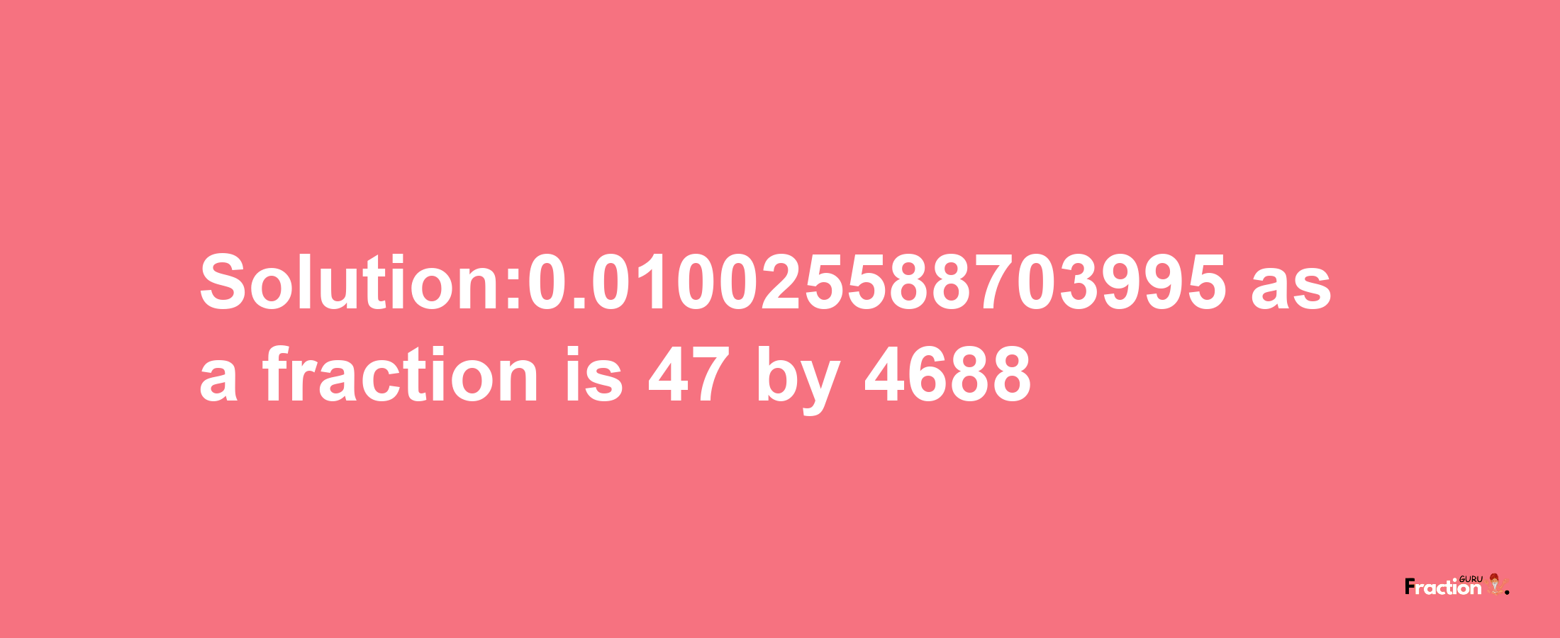 Solution:0.010025588703995 as a fraction is 47/4688