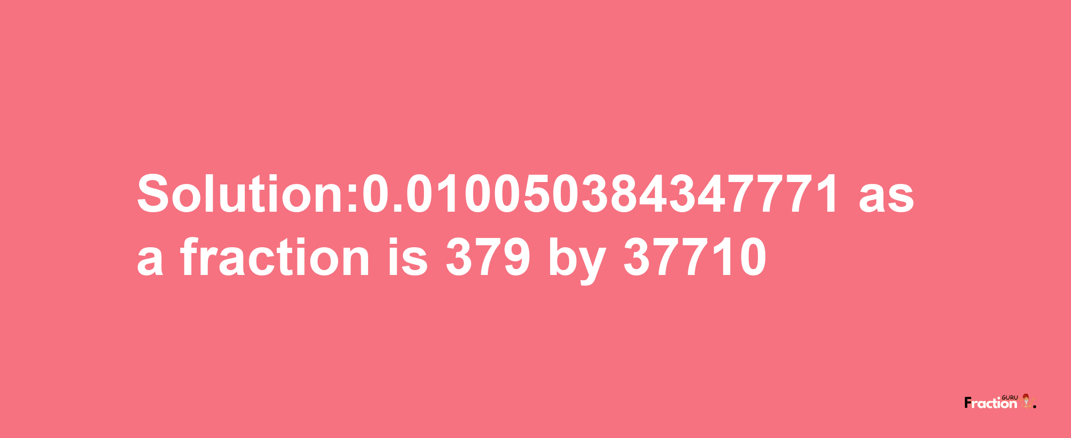 Solution:0.010050384347771 as a fraction is 379/37710