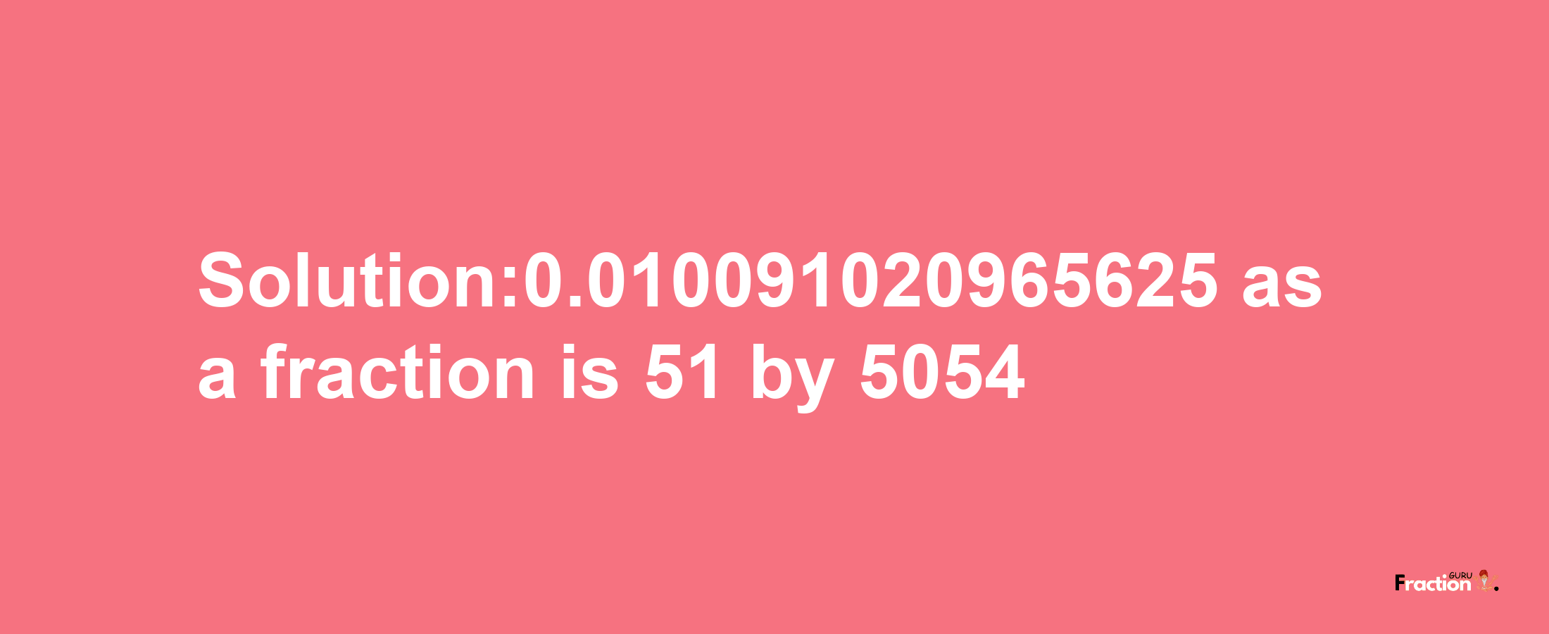 Solution:0.010091020965625 as a fraction is 51/5054