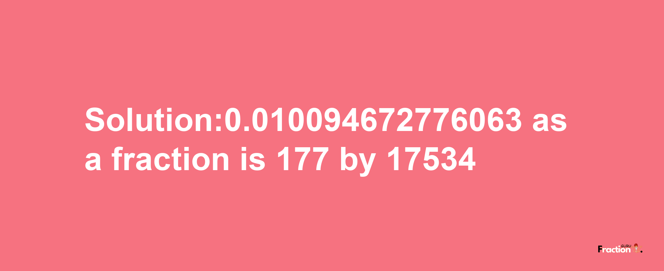 Solution:0.010094672776063 as a fraction is 177/17534