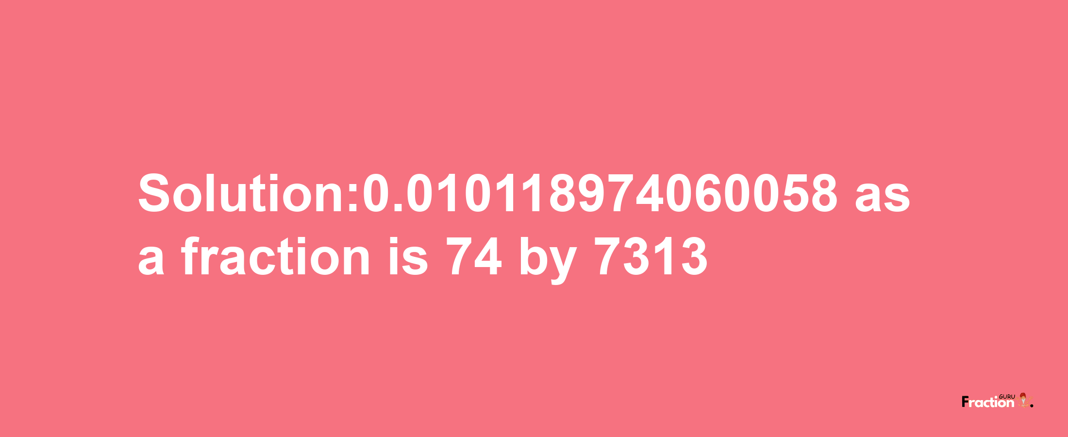 Solution:0.010118974060058 as a fraction is 74/7313