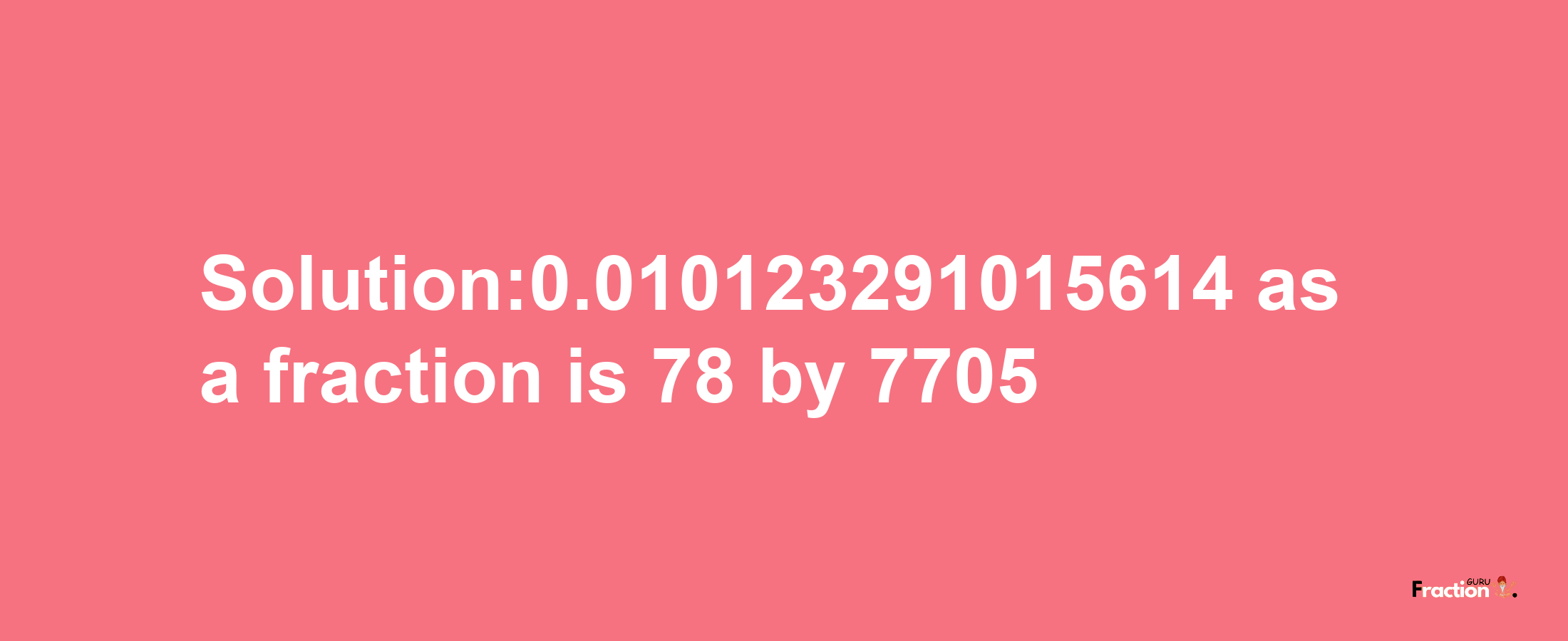 Solution:0.010123291015614 as a fraction is 78/7705