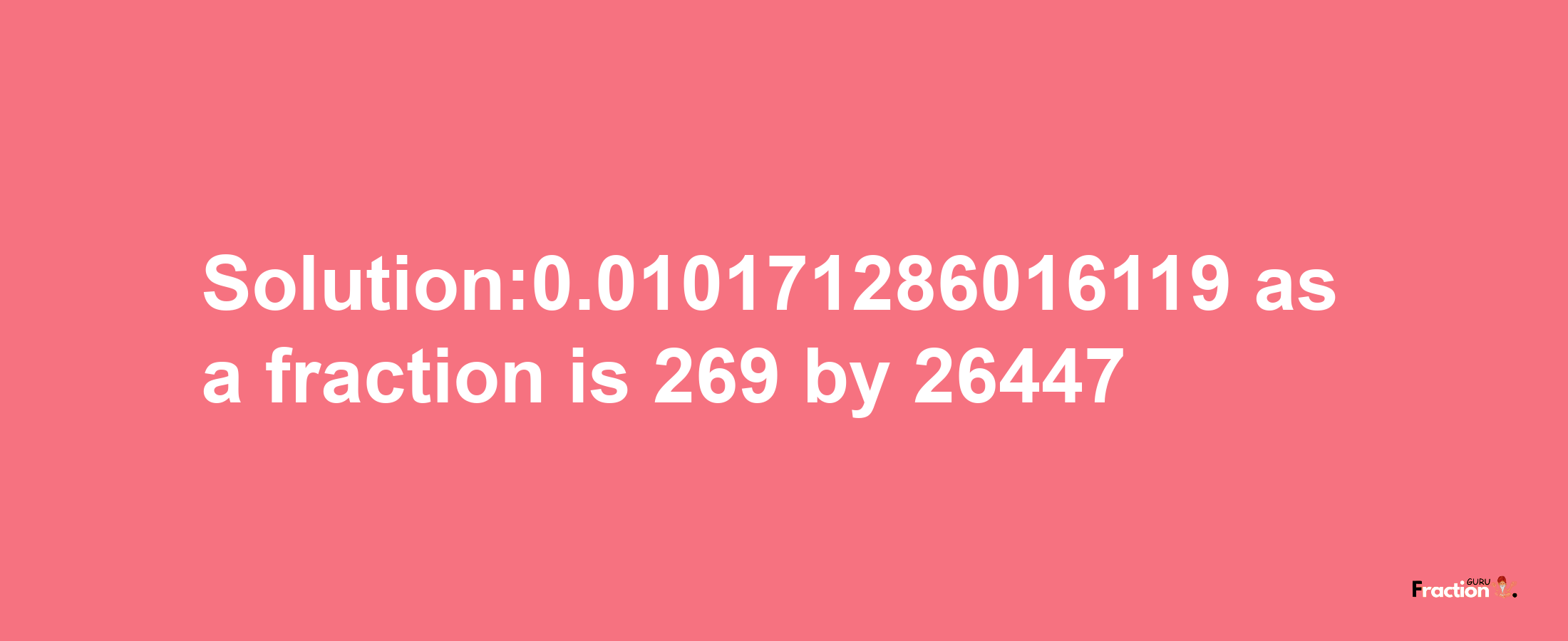 Solution:0.010171286016119 as a fraction is 269/26447