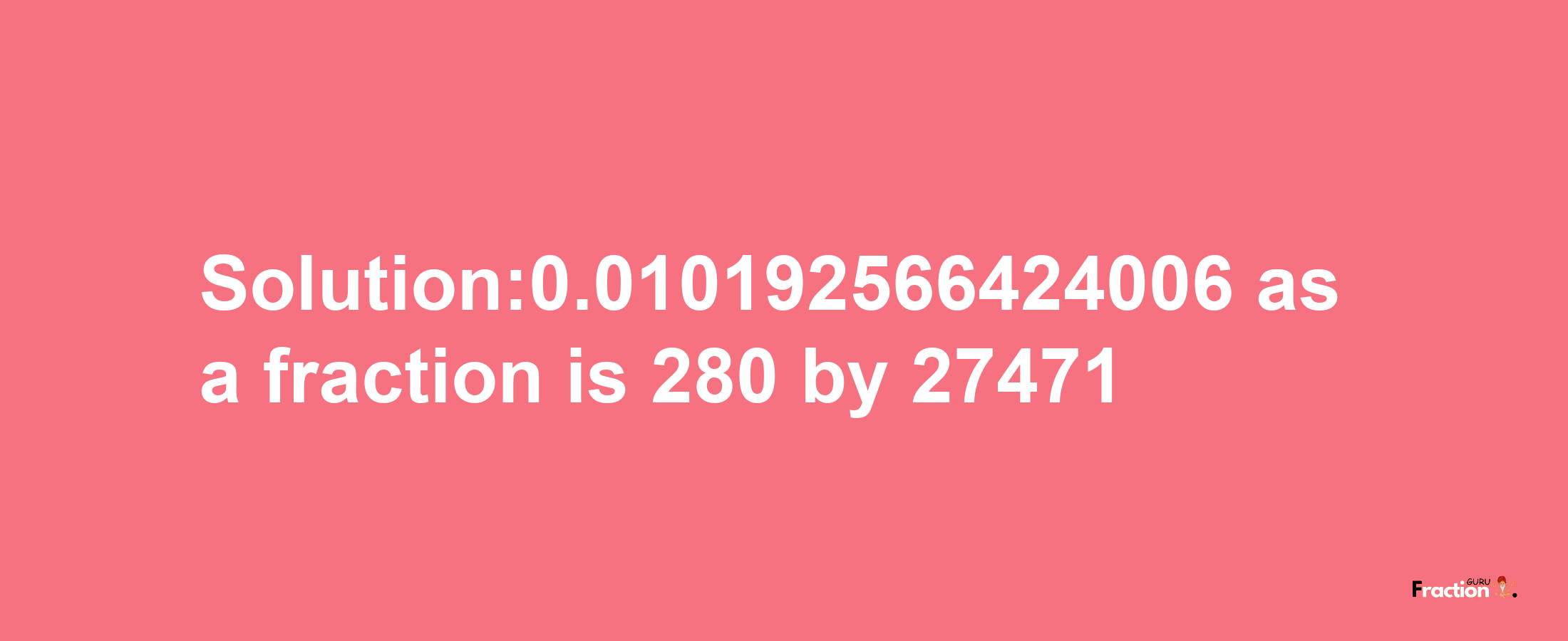 Solution:0.010192566424006 as a fraction is 280/27471