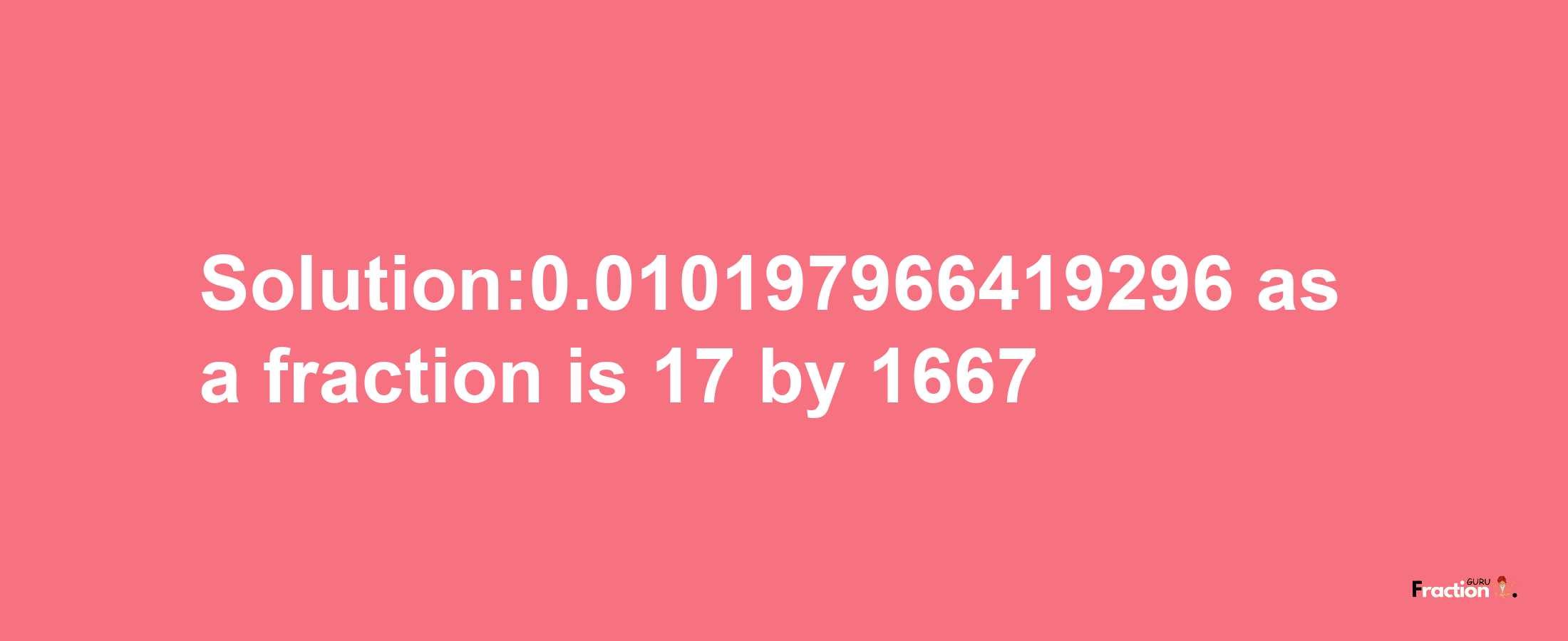 Solution:0.010197966419296 as a fraction is 17/1667