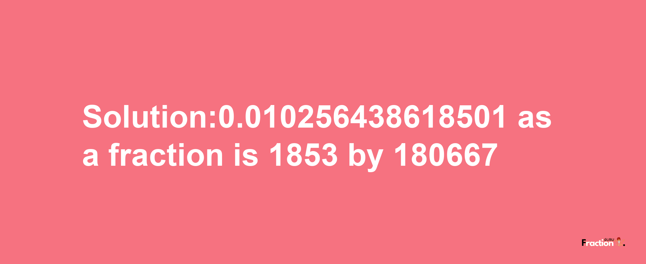 Solution:0.010256438618501 as a fraction is 1853/180667