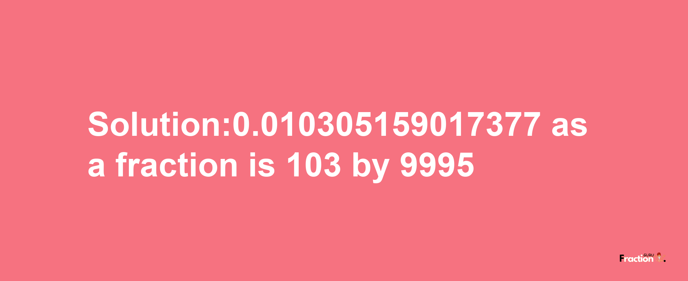 Solution:0.010305159017377 as a fraction is 103/9995