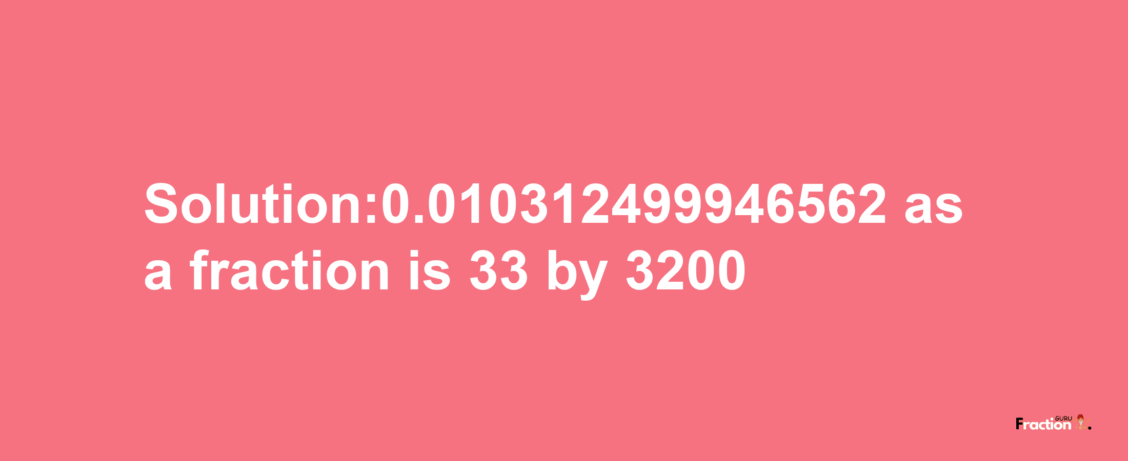 Solution:0.010312499946562 as a fraction is 33/3200