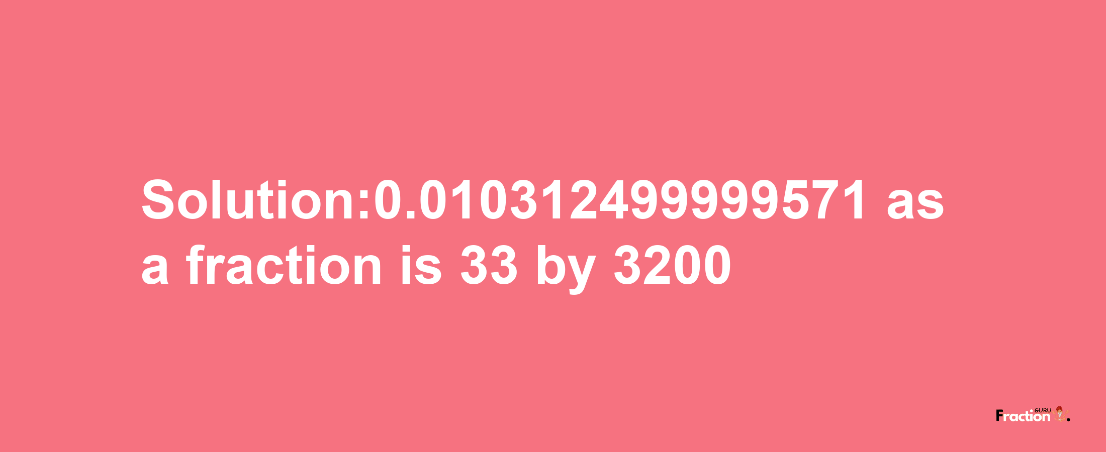 Solution:0.010312499999571 as a fraction is 33/3200