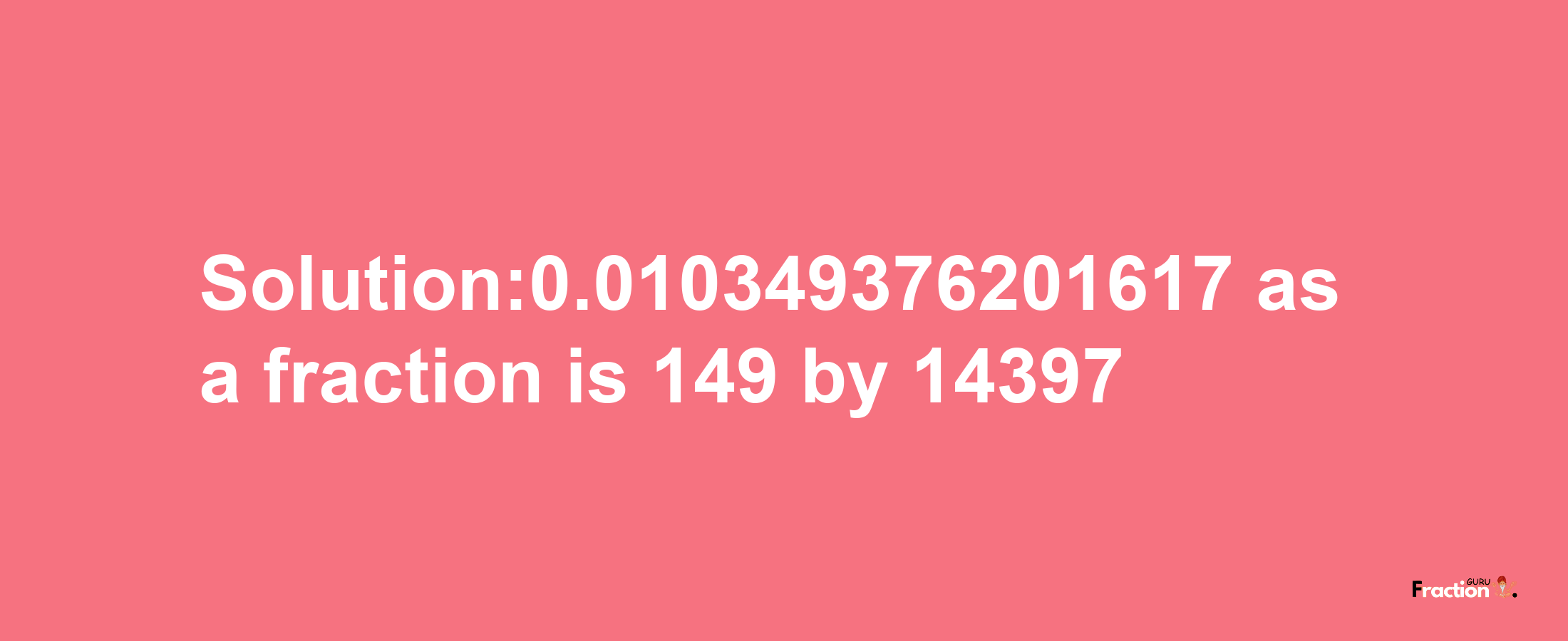 Solution:0.010349376201617 as a fraction is 149/14397