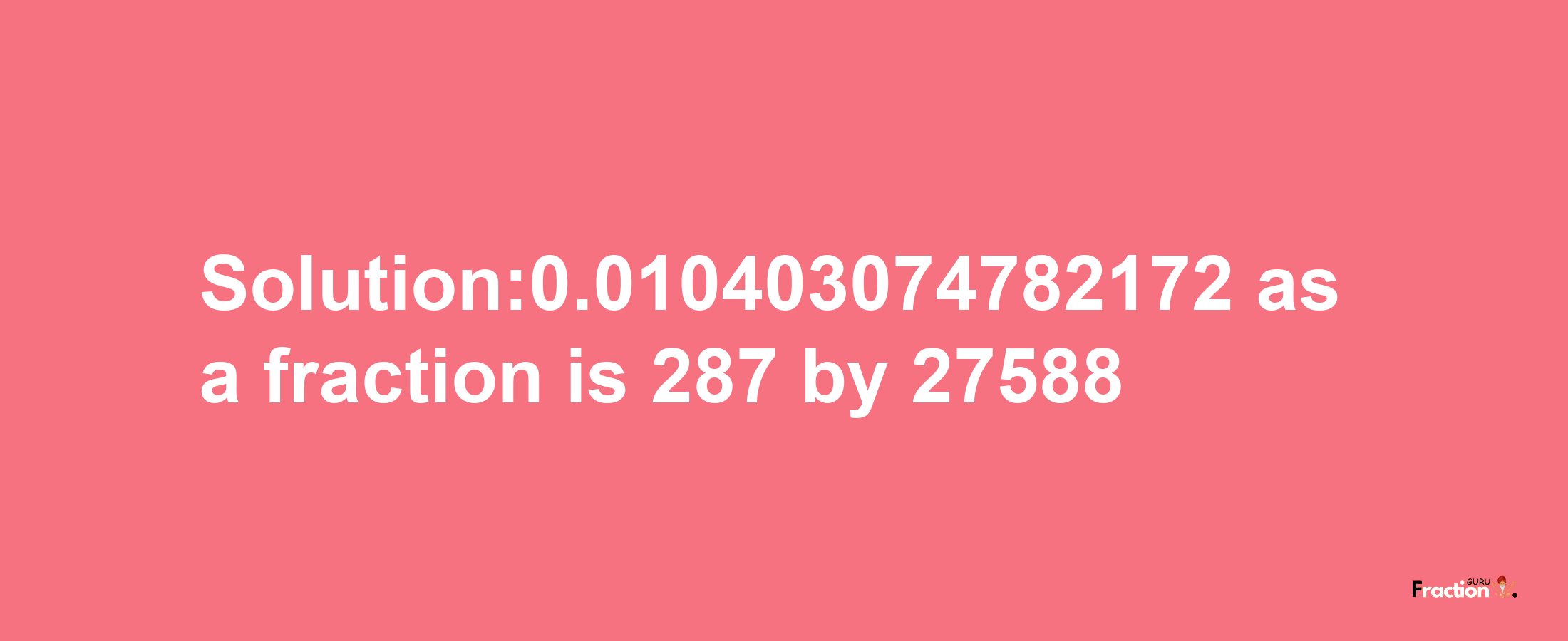 Solution:0.010403074782172 as a fraction is 287/27588