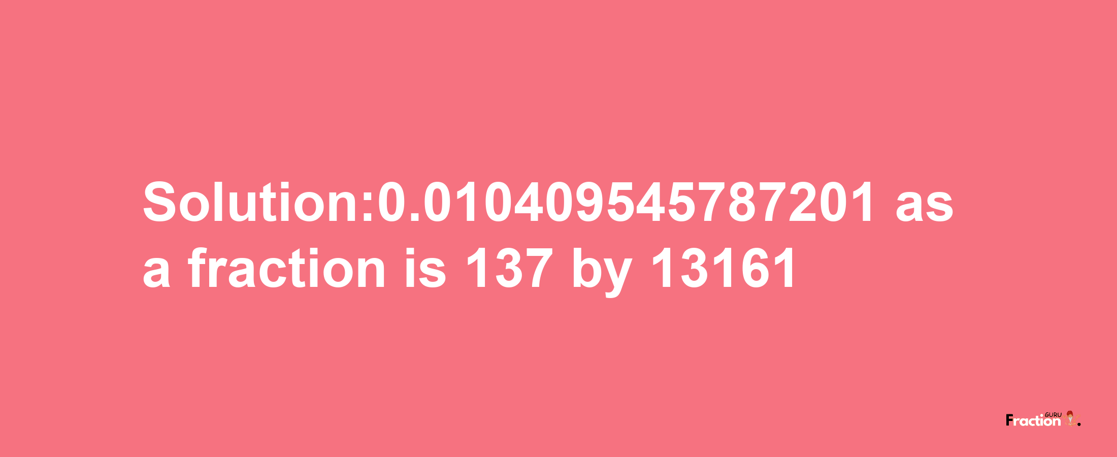 Solution:0.010409545787201 as a fraction is 137/13161