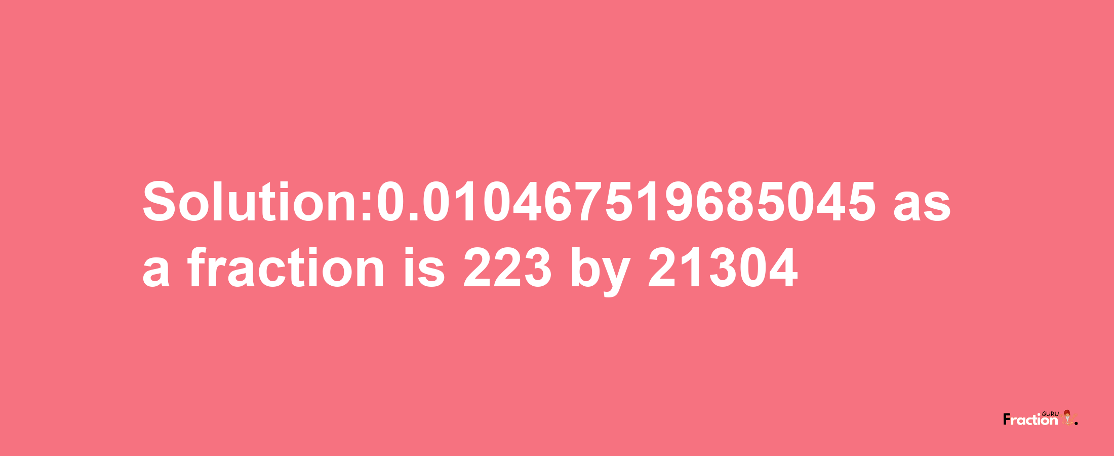 Solution:0.010467519685045 as a fraction is 223/21304