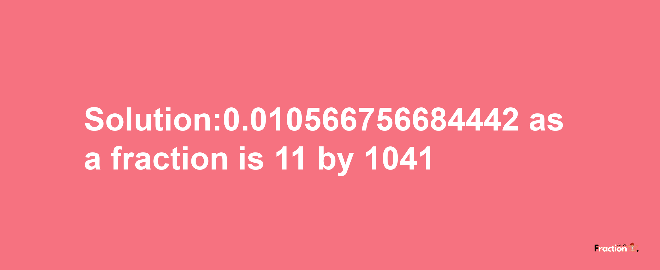 Solution:0.010566756684442 as a fraction is 11/1041