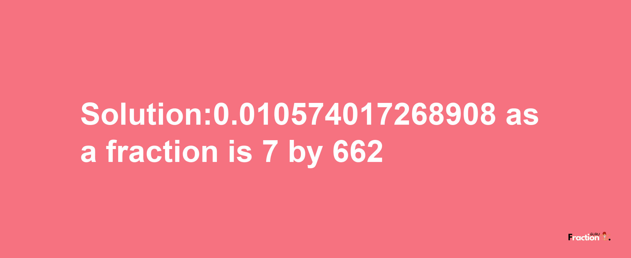 Solution:0.010574017268908 as a fraction is 7/662