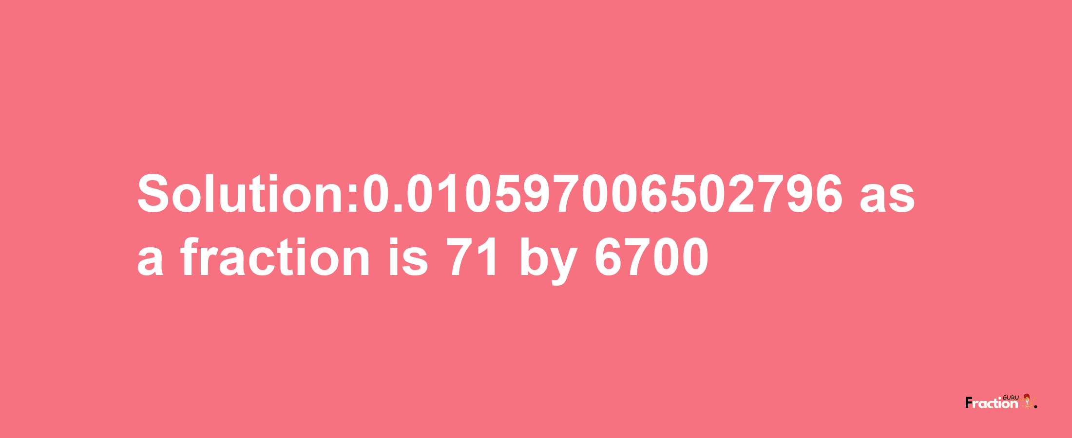 Solution:0.010597006502796 as a fraction is 71/6700